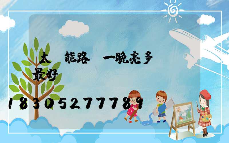 太陽能路燈一晚亮多長時間最好