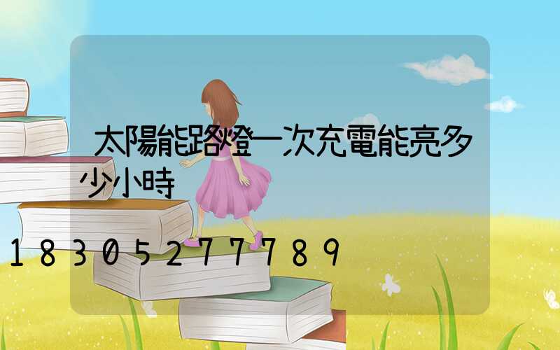 太陽能路燈一次充電能亮多少小時