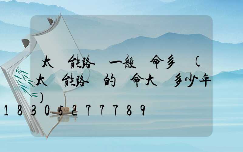 太陽能路燈一般壽命多長(太陽能路燈的壽命大約多少年)