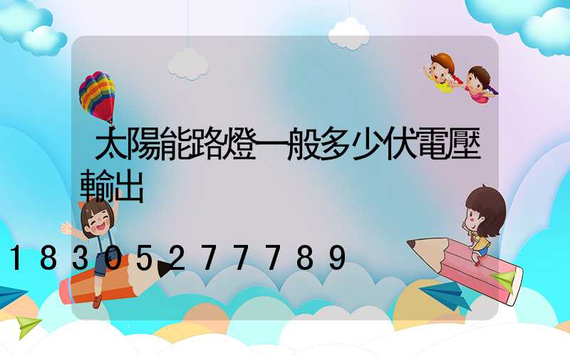 太陽能路燈一般多少伏電壓輸出