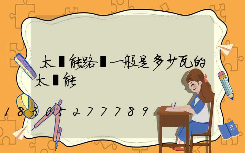 太陽能路燈一般是多少瓦的太陽能