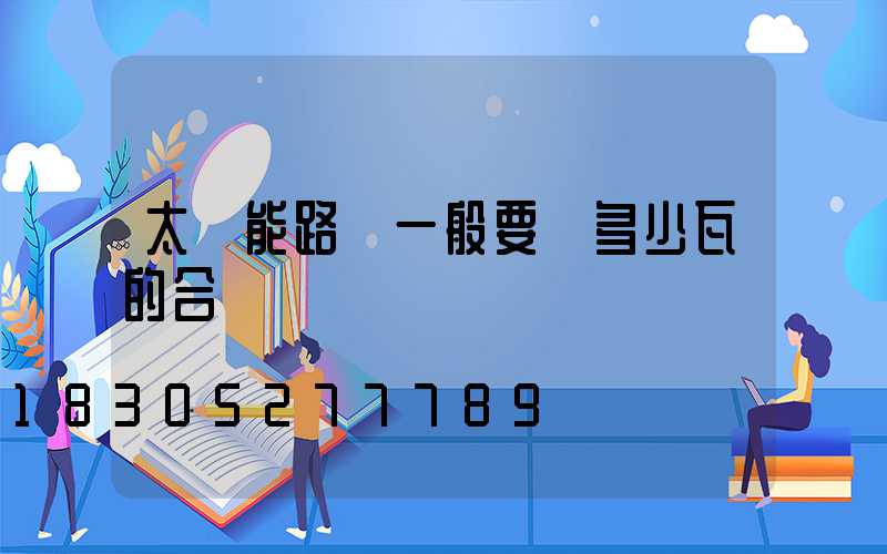 太陽能路燈一般要買多少瓦的合適