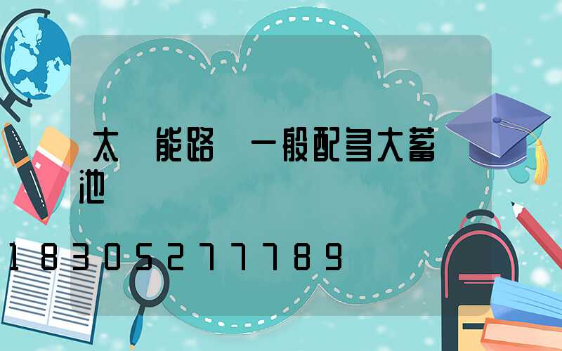 太陽能路燈一般配多大蓄電池