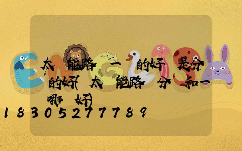 太陽能路燈一體的好還是分體的好(太陽能路燈分體和一體哪個好)