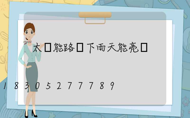 太陽能路燈下雨天能亮嗎