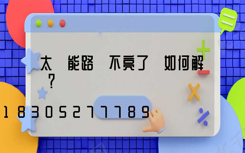 太陽能路燈不亮了該如何解決？