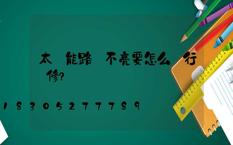 太陽能路燈不亮要怎么進行檢修？
