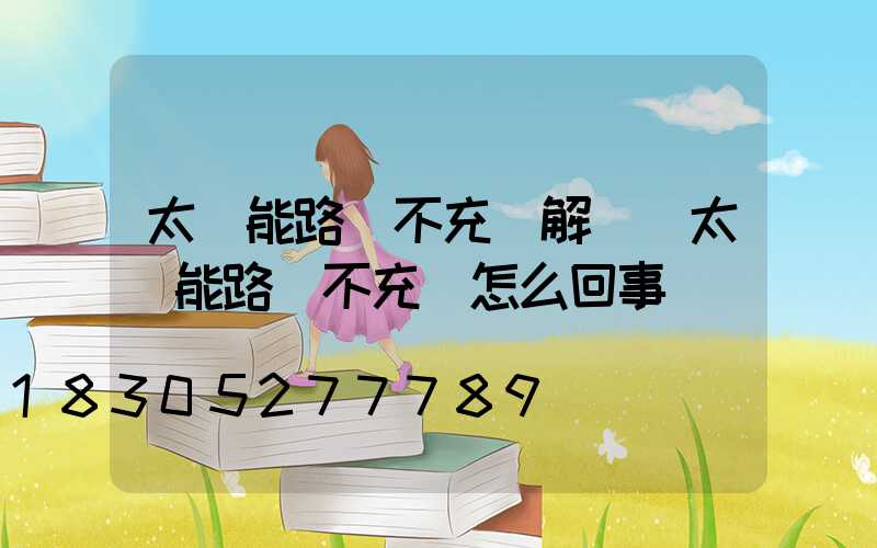 太陽能路燈不充電解決(太陽能路燈不充電怎么回事)