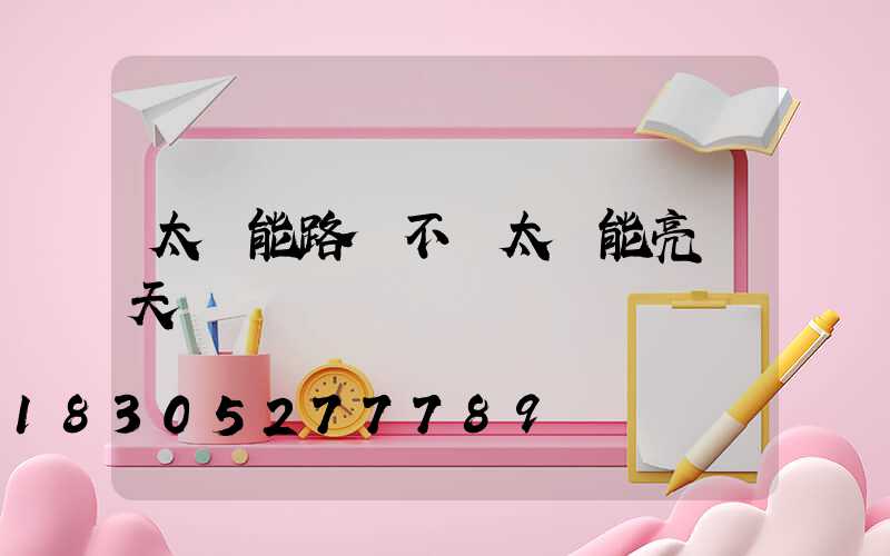 太陽能路燈不見太陽能亮幾天