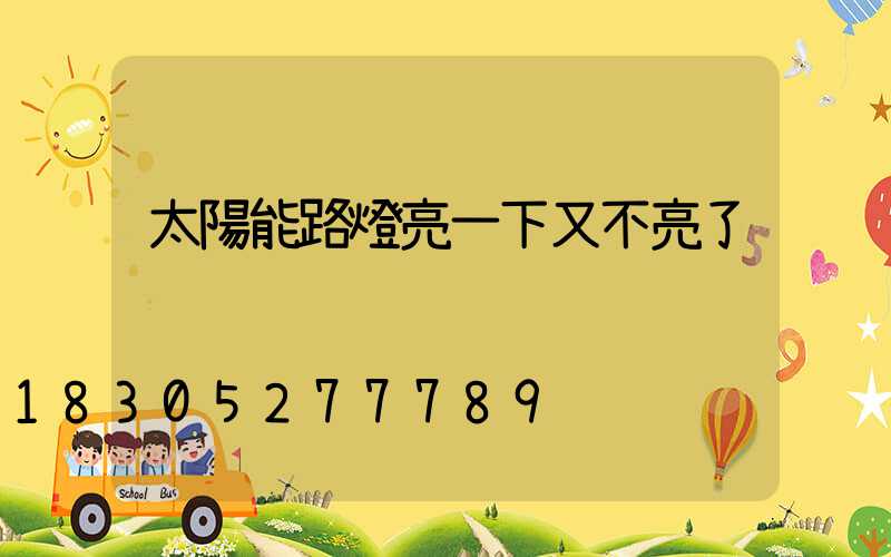 太陽能路燈亮一下又不亮了