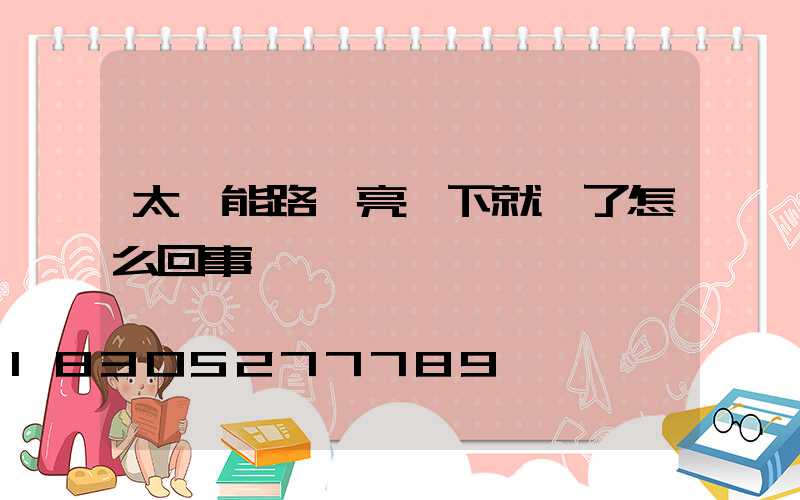 太陽能路燈亮一下就滅了怎么回事