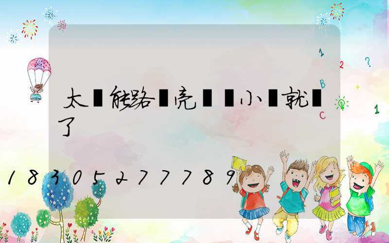 太陽能路燈亮幾個小時就滅了