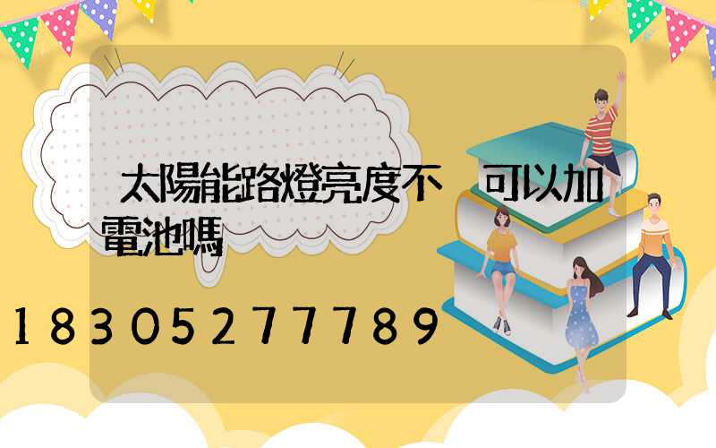 太陽能路燈亮度不夠可以加電池嗎