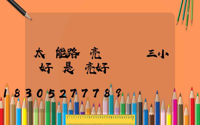 太陽能路燈亮燈時間調三小時好還是長亮好