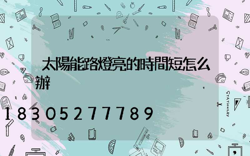 太陽能路燈亮的時間短怎么辦