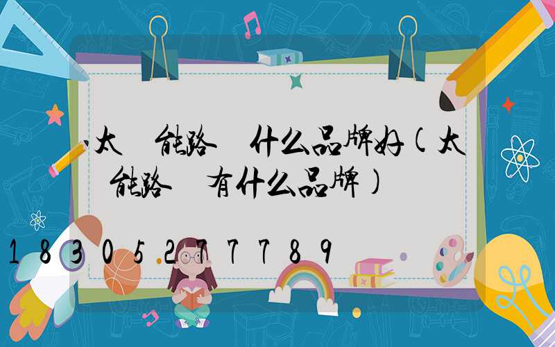 太陽能路燈什么品牌好(太陽能路燈有什么品牌)