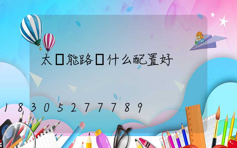 太陽能路燈什么配置好