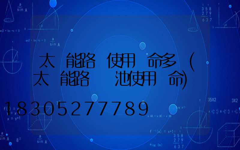 太陽能路燈使用壽命多長(太陽能路燈電池使用壽命)