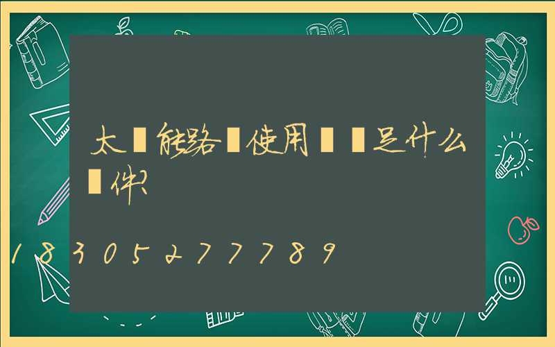 太陽能路燈使用應滿足什么條件？