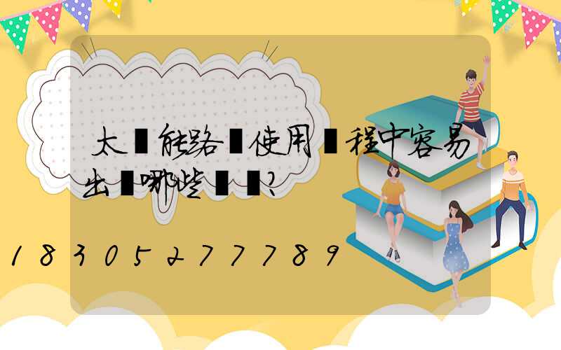 太陽能路燈使用過程中容易出現哪些問題？