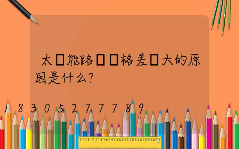 太陽能路燈價格差異大的原因是什么？