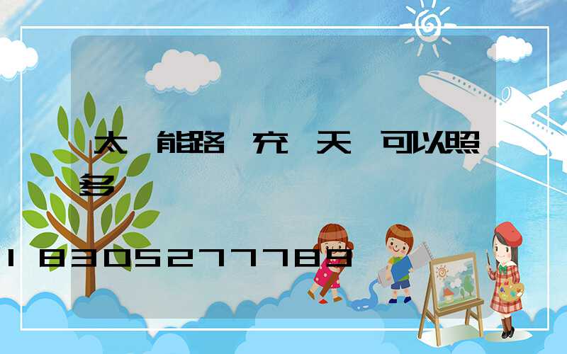 太陽能路燈充一天電可以照多長時間