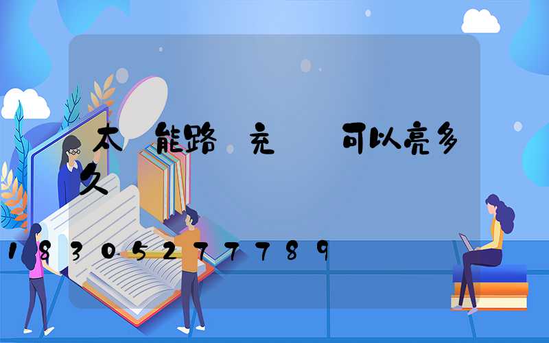 太陽能路燈充滿電可以亮多久