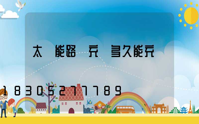 太陽能路燈充電多久能充滿電