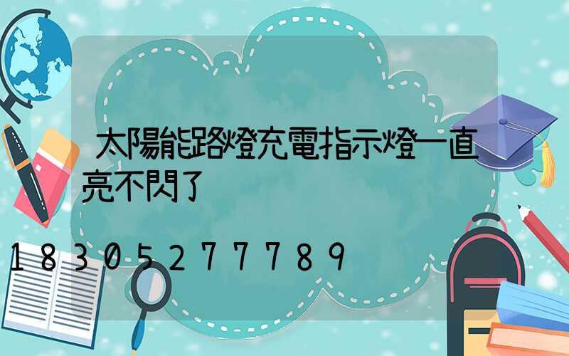 太陽能路燈充電指示燈一直亮不閃了