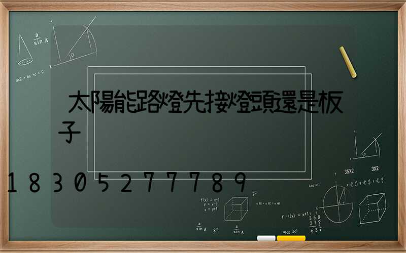 太陽能路燈先接燈頭還是板子