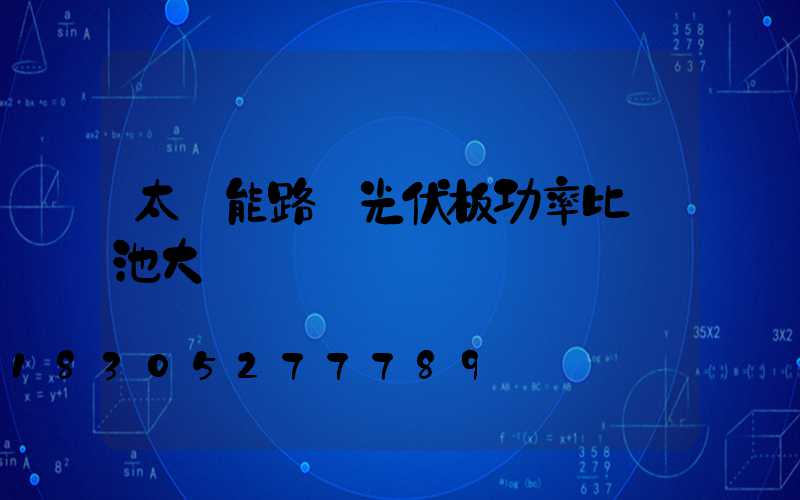 太陽能路燈光伏板功率比電池大
