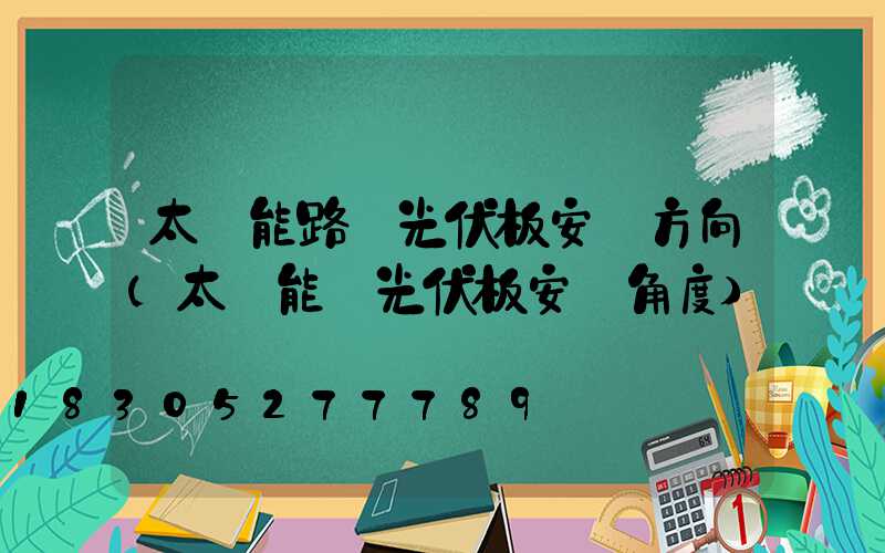 太陽能路燈光伏板安裝方向(太陽能燈光伏板安裝角度)