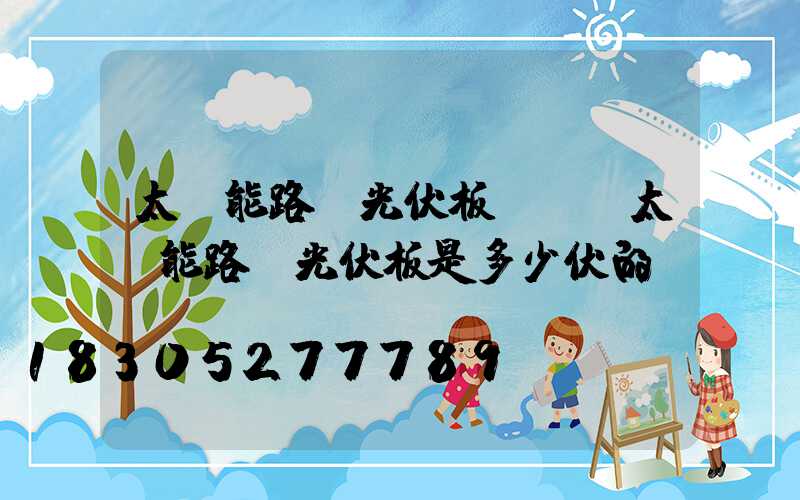 太陽能路燈光伏板電壓(太陽能路燈光伏板是多少伏的)