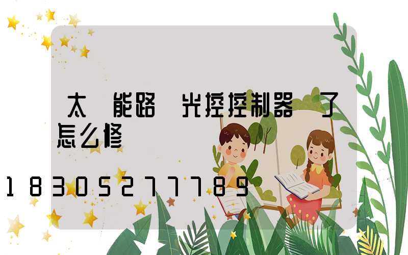 太陽能路燈光控控制器壞了怎么修