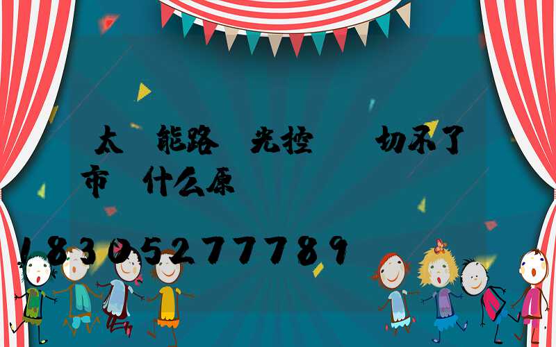 太陽能路燈光控開關切不了市電什么原應