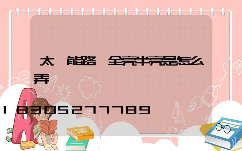 太陽能路燈全亮半亮是怎么弄