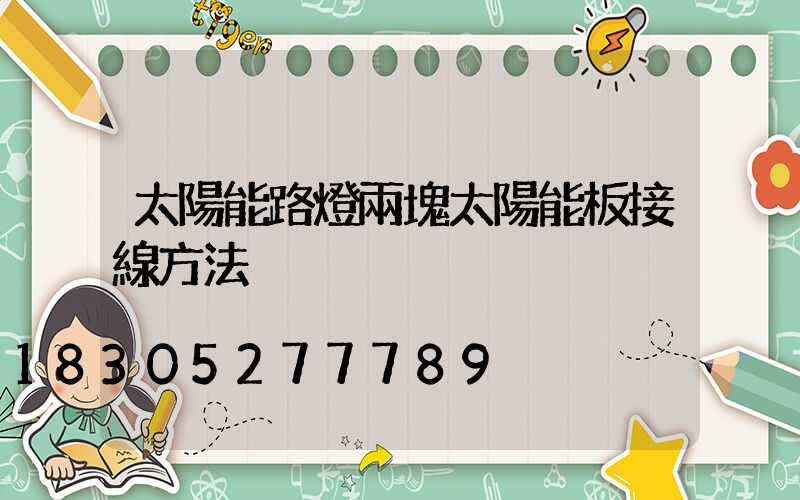 太陽能路燈兩塊太陽能板接線方法