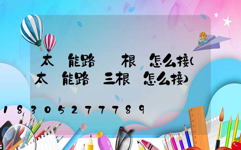 太陽能路燈兩根線怎么接(太陽能路燈三根線怎么接)