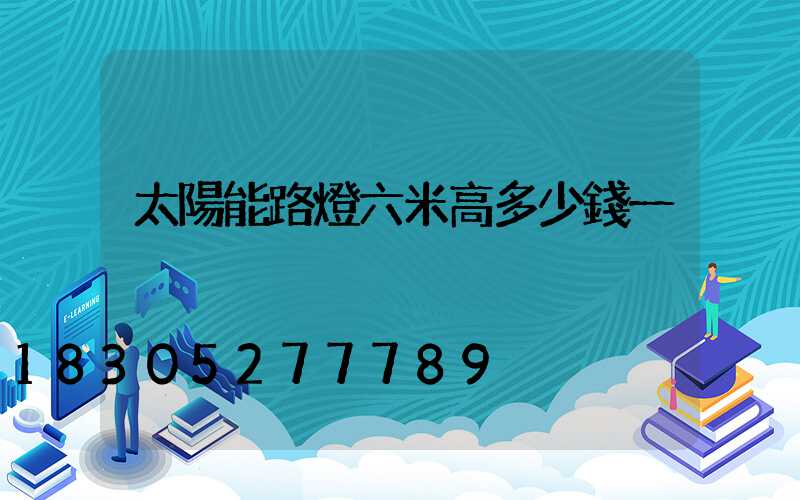 太陽能路燈六米高多少錢一桿