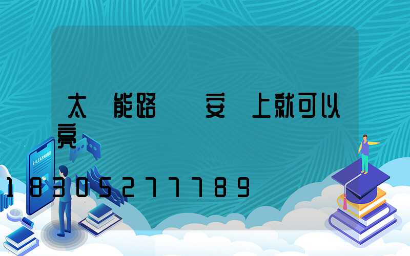 太陽能路燈剛安裝上就可以亮嗎
