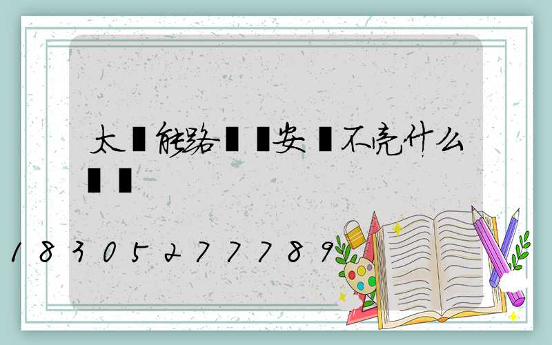 太陽能路燈剛安裝不亮什么問題