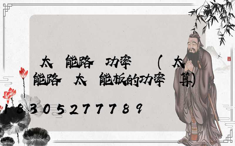 太陽能路燈功率虛標(太陽能路燈太陽能板的功率計算)