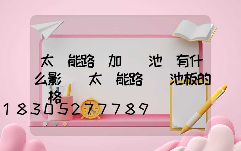 太陽能路燈加裝電池會有什么影響(太陽能路燈電池板的規格參數)