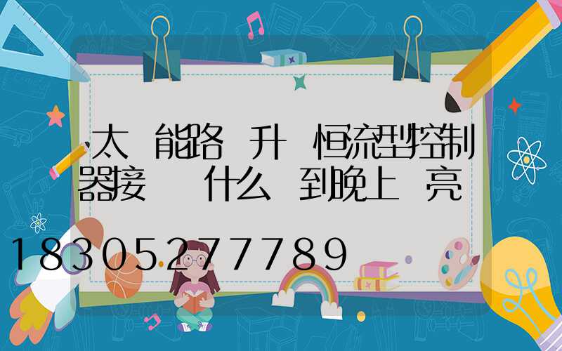 太陽能路燈升壓恒流型控制器接電為什么燈到晚上壞亮