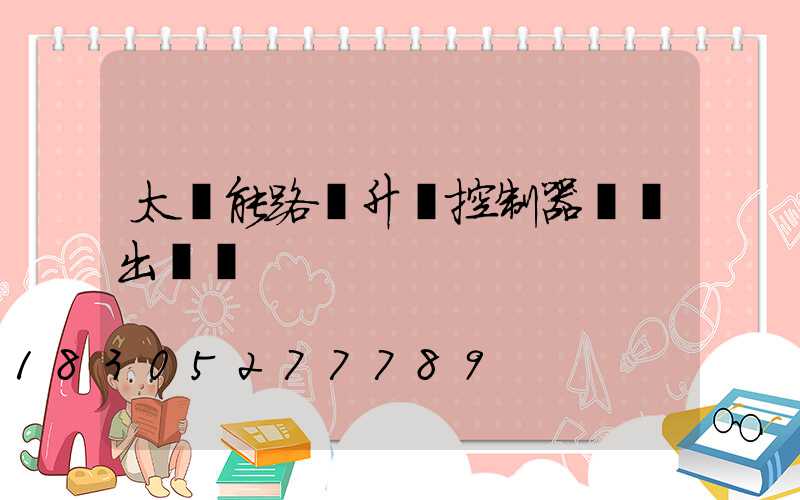 太陽能路燈升壓控制器無輸出電壓