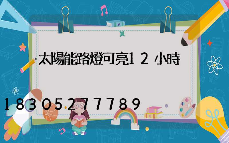 太陽能路燈可亮12小時