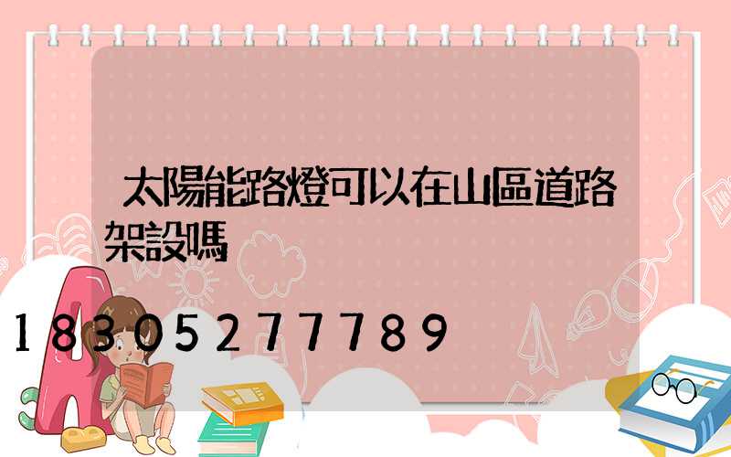 太陽能路燈可以在山區道路架設嗎