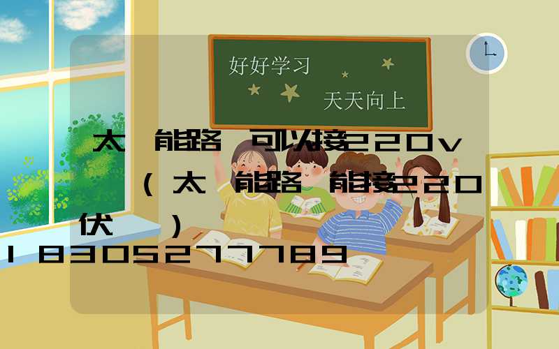 太陽能路燈可以接220v電嗎(太陽能路燈能接220伏電嗎)