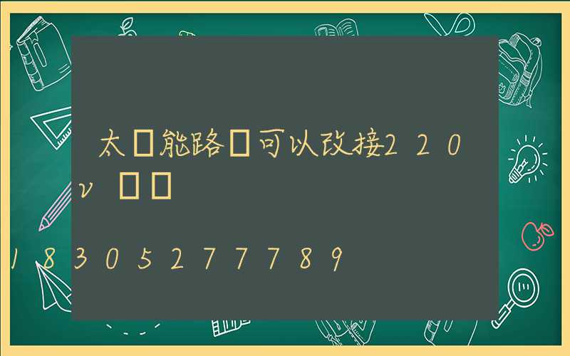 太陽能路燈可以改接220v電嗎