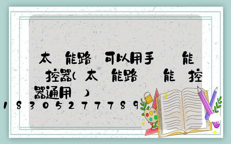 太陽能路燈可以用手機萬能遙控器(太陽能路燈萬能遙控器通用嗎)